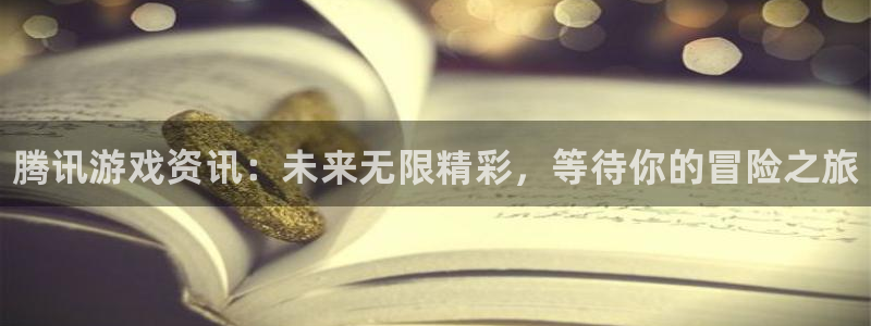 赢咖娱乐怎么注册：腾讯游戏资讯：未来无限精彩，等待你的冒险之