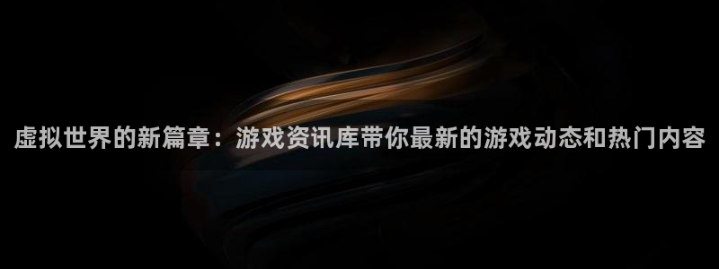 赢咖娱乐咨询：虚拟世界的新篇章：游戏资讯库带你最新的游戏动态