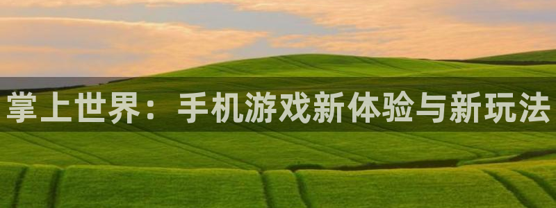 赢咖娱乐平台注册：掌上世界：手机游戏新体验与新玩法