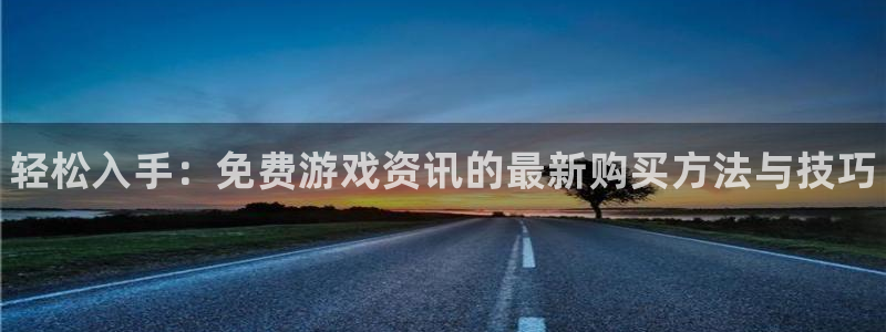 赢咖娱乐平台官网入口：轻松入手：免费游戏资讯的最新购买方法与