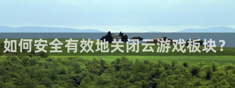 赢咖娱乐官方登录网址：如何安全有效地关闭云游戏板块？