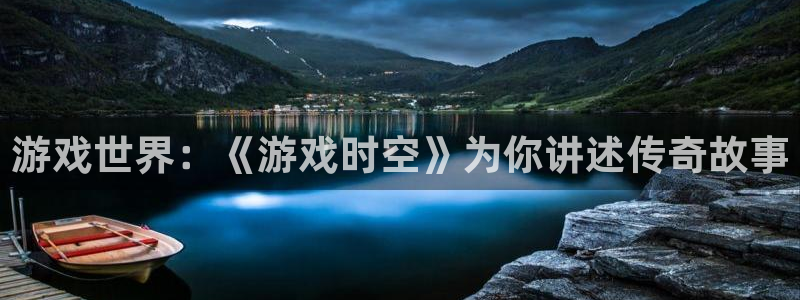 赢咖娱乐登陆测速：游戏世界：《游戏时空》为你讲述传奇故事