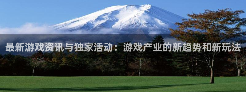 赢咖娱乐平台官网登录：最新游戏资讯与独家活动：游戏产业的新趋