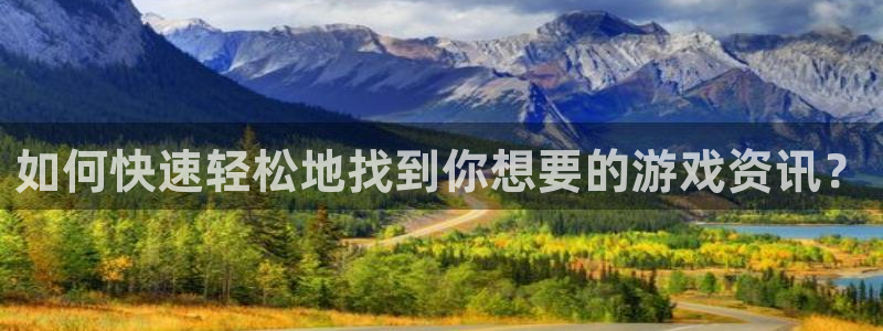 赢咖娱乐代理登陆：如何快速轻松地找到你想要的游戏资讯？