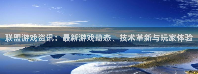 赢咖娱乐2登录：联盟游戏资讯：最新游戏动态、技术革新与玩家体