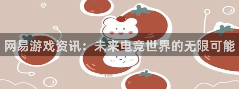 赢咖娱乐app：网易游戏资讯：未来电竞世界的无限可能