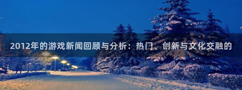 赢咖娱乐代理登陆：2012年的游戏新闻回顾与分析：热门、创新