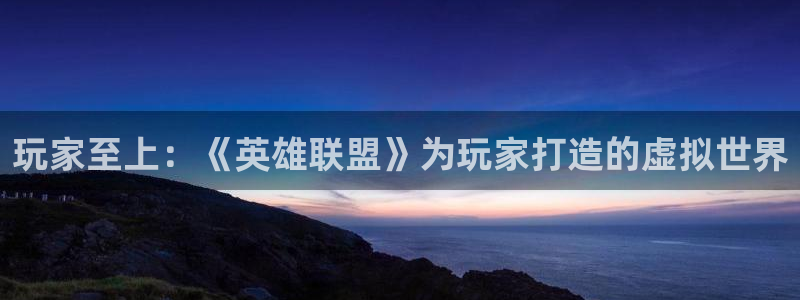 赢咖娱乐平台注册资金多少：玩家至上：《英雄联盟》为玩家打造的